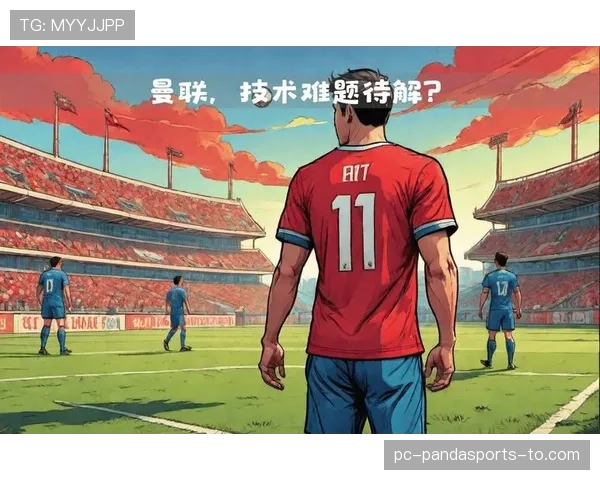 曼联战术体系缺乏稳定性：赛季关键阶段的表现变化对球队争冠形势产生影响